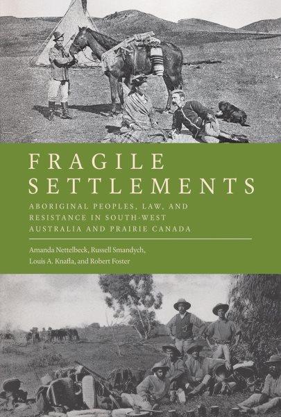 Fragile settlements : Aboriginal peoples, law, and resistance in south-west Australia and prairie Canada / Amanda Nettelbeck, Russell Smandych, Louis A. Knafla, and Robert Foster.