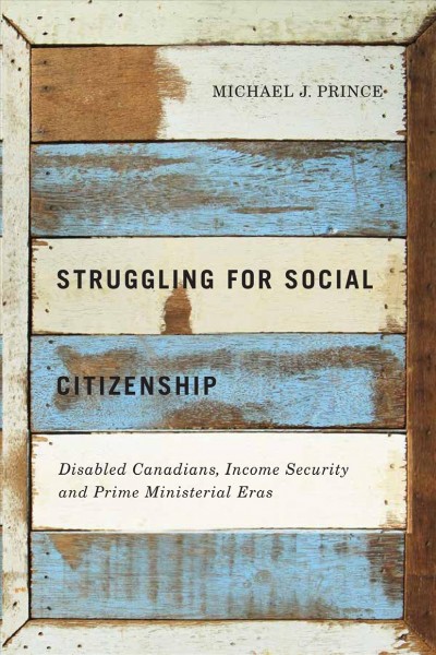 Struggling for social citizenship : disabled Canadians, income security, and prime ministerial eras / Michael J. Prince.