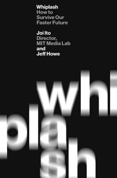Whiplash : how to survive our faster future / Joi Ito and Jeff Howe.