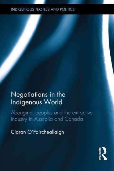 Negotiations in the indigenous world : aboriginal peoples and the extractive industry in Australia and Canada / Ciaran O'Faircheallaigh.