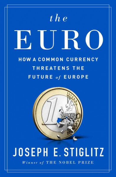 The euro : how a common currency threatens the future of Europe / Joseph E. Stiglitz.
