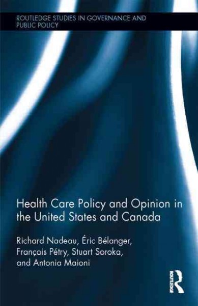 Health care policy and opinion in the United States and Canada / Richard Nadeau, Éric Bélanger, François Pétry, Stuart Soroka, and Antonia Maioni.
