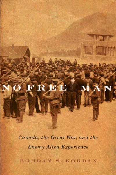 No free man : Canada, the Great War, and the enemy alien experience / Bohdan S. Kordan.