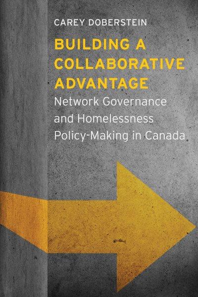 Building a collaborative advantage : network governance and homelessness policy-making in Canada / Carey Doberstein.