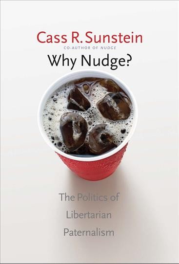 Why nudge? : the politics of libertarian paternalism / Cass R. Sunstein.