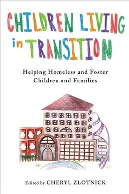 Children living in transition : helping homeless and foster care children and families / edited by Cheryl Zlotnick.