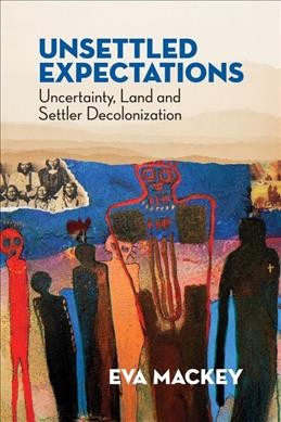 Unsettled expectations : uncertainty, land and settler decolonization / Eva Mackey.