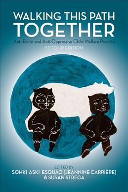 Walking this path together : anti-racist and anti-oppressive child welfare practice / edited by Sohki Aski Esquao (Jeannine Carrière) & Susan Strega.
