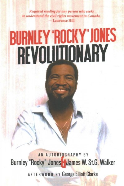 Burnley "Rocky" Jones : revolutionary : an autobiography / by Burnley "Rocky" Jones and James W. St. G. Walker ; foreword by James W. St. G. Walker & George Elliott Clarke ; afterword by George Elliott Clarke. 