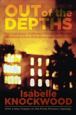 Out of the depths : the experiences of Mi'kmaw children at the Indian Residential School at Shubenacadie, Nova Scotia / Isabelle Knockwood with Gillian Thomas.