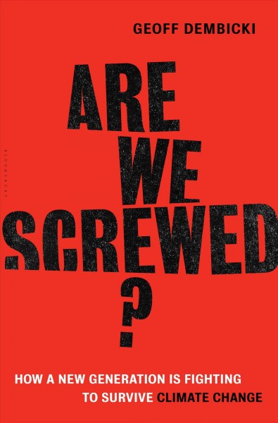 Are we screwed? : how a new generation is fighting to survive climate change / Geoff Dembicki.