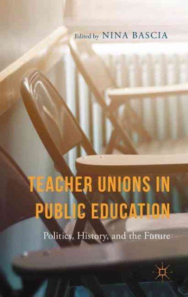 Teacher unions in public education : politics, history, and the future / edited by Nina Bascia.
