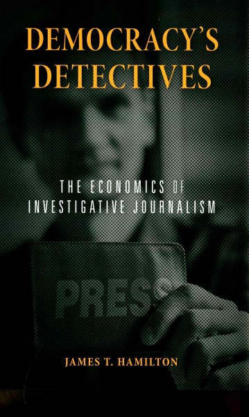 Democracy's detectives : the economics of investigative journalism / James T. Hamilton.