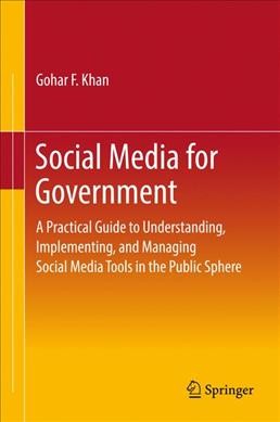 Social media for government : a practical guide to understanding, implementing, and managing social media tools in the public sphere / Gohar F. Khan.