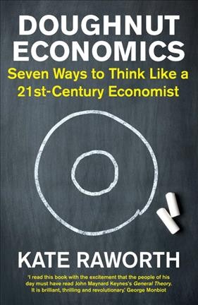 Doughnut economics : seven ways to think like a 21st century economist / Kate Raworth.