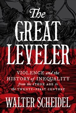 The great leveler : violence and the history of inequality from the Stone Age to the twenty-first century / Walter Scheidel.