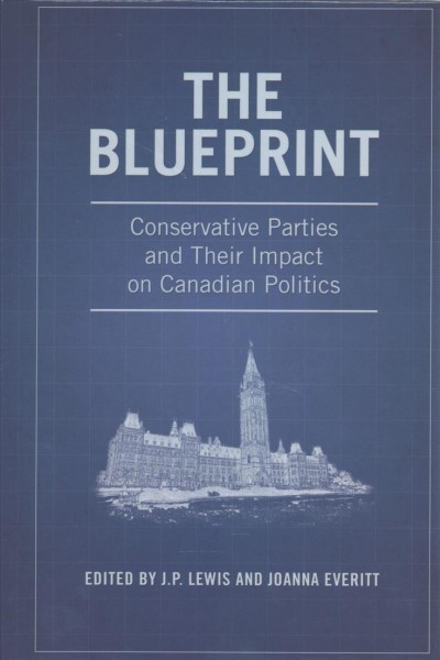 The blueprint : conservative parties and their impact on Canadian politics / edited by J.P. Lewis and Joanna Everitt.