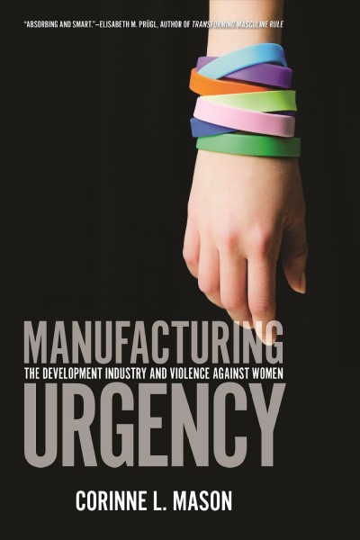 Manufacturing urgency : the development industry and violence against women / Corinne L. Mason.