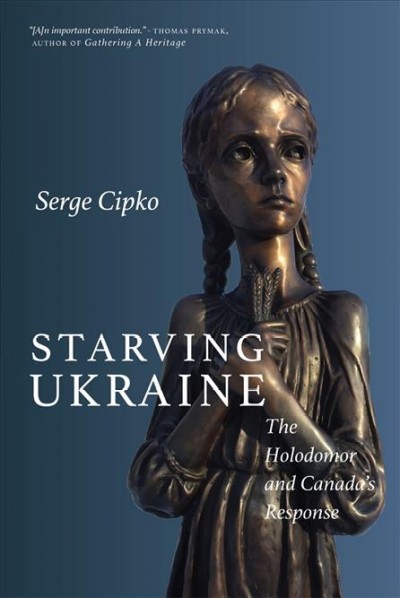 Starving Ukraine : the Holodomor and Canada's response / Serge Cipko.