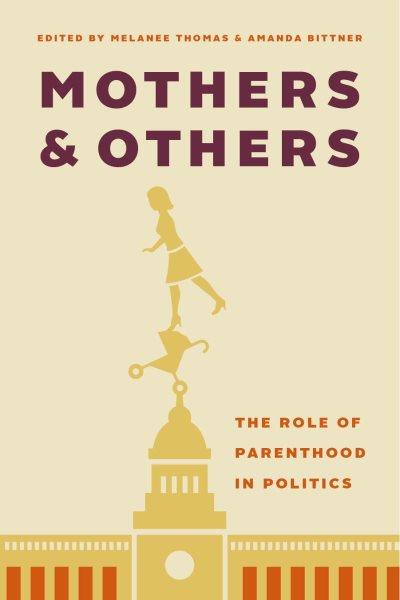 Mothers and others : the role of parenthood in politics / edited by Melanee Thomas and Amanda Bittner.