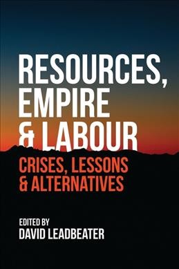 Resources, empire & labour : crises, lessons & alternatives / edited by David Leadbeater.