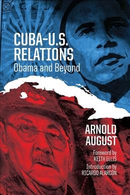 Cuba-U.S. relations : Obama and beyond / Arnold August ; foreword by Keith Ellis ; introduction by Ricardo Alarcón.
