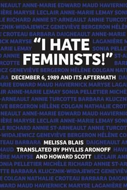 "I hate feminists!" : December 6, 1989, and its aftermath / Mélissa Blais ; translated by Phyllis Aronoff and Howard Scott.