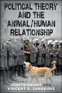 Political theory and the animal/human relationship / edited by Judith Grant and Vincent G. Jungkunz.