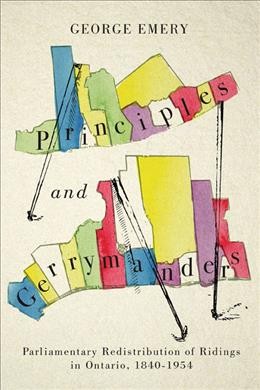 Principles and gerrymanders : parliamentary redistribution of ridings in Ontario, 1840-1954 / George Emery.
