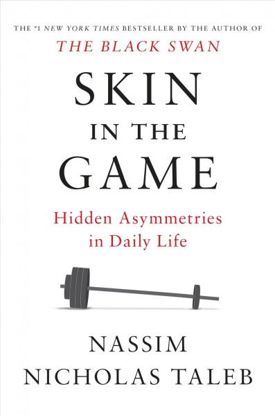 Skin in the game : hidden asymmetries in daily life / Nassim Nicholas Taleb.