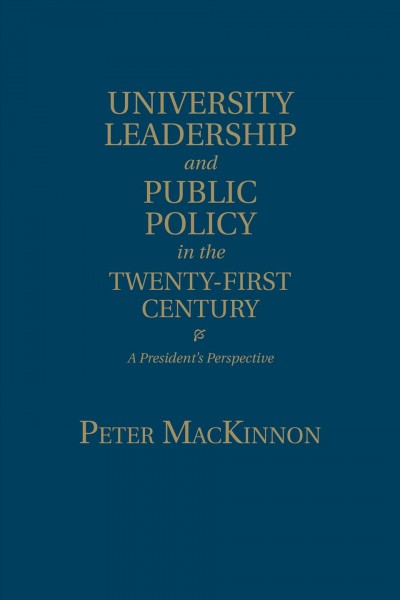 University leadership and public policy in the twenty-first century : a president's perspective / Peter MacKinnon.