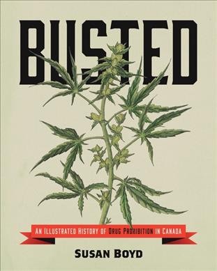 Busted : an illustrated history of drug prohibition in Canada / Susan Boyd.