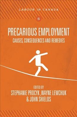 Precarious employment : causes, consequences and remedies / edited by Stephanie Procyk, Wayne Lewchuk and John Shields.