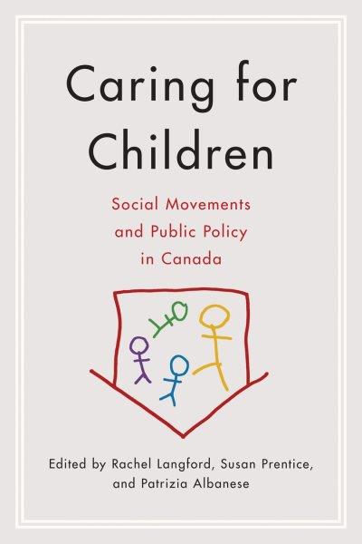 Caring for children : social movements and public policy in Canada / edited by Rachel Langford, Susan Prentice, and Patrizia Albanese.