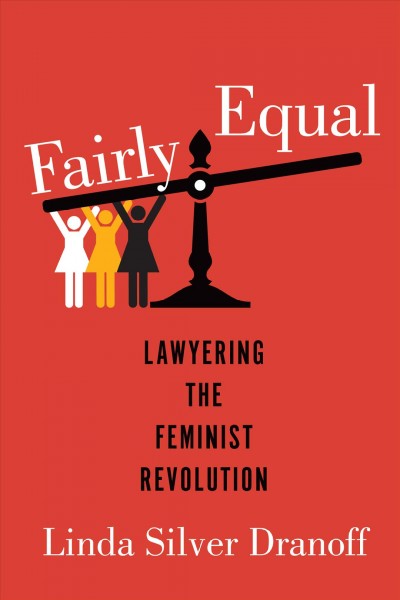 Fairly equal : lawyering the feminist revolution / Linda Silver Dranoff.