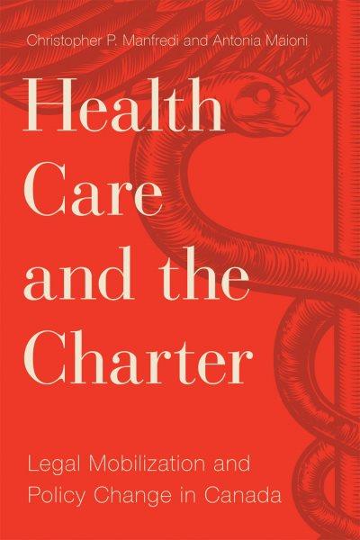 Health care and the Charter : legal mobilization and policy change in Canada / Christopher P. Manfredi and Antonia Maioni.