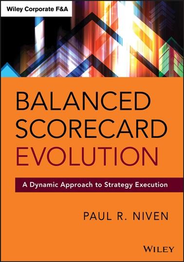 Balanced scorecard evolution : a dynamic approach to strategy execution / Paul R. Niven.