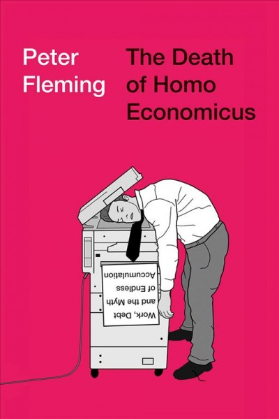 The death of homo economicus : work, debt and the myth of endless accumulation / Peter Fleming.