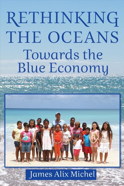 Rethinking the oceans : towards the blue economy / James Alix Michel.