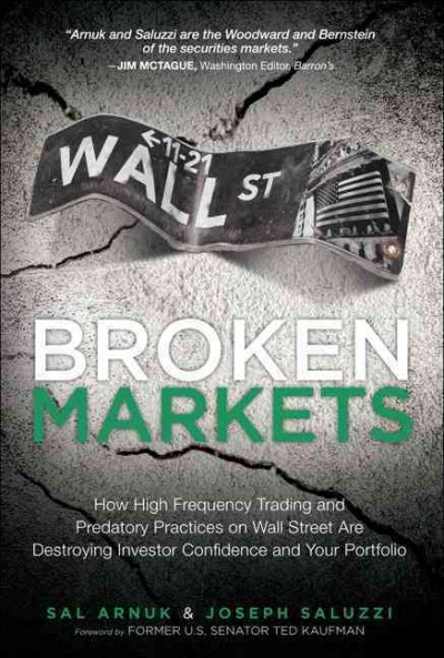 Broken markets : how high frequency trading and predatory practices on Wall Street are destroying investor confidence and your portfolio / Sal Arnuk, Joseph Saluzzi.