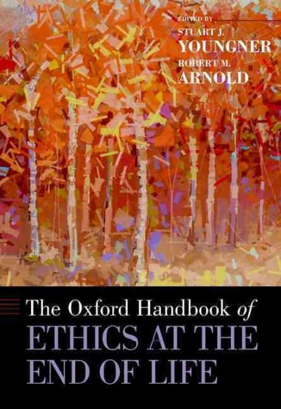 The Oxford handbook of ethics at the end of life / edited by Stuart J. Youngner and Robert M. Arnold.