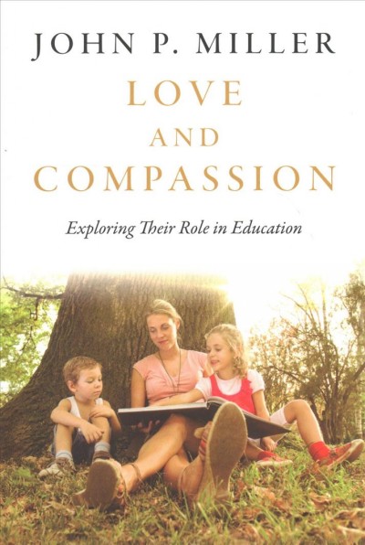 Love and compassion : exploring their role in education / John P. Miller.