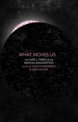 What moves us : the lives & times of the radical imagination / edited by Alex Khasnabish & Max Haiven.