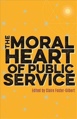 The moral heart of public service / edited by Claire Foster-Gilbert, foreword by John Hall, Dean of Westminster, afterword by Stephen Lamport.