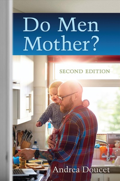 Do men mother? : fathering, care, and parental responsibility / Andrea Doucet.
