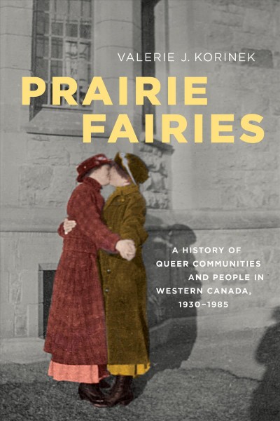 Prairie fairies : a history of queer communities and people in western Canada, 1930-1985 / Valerie J. Korinek.