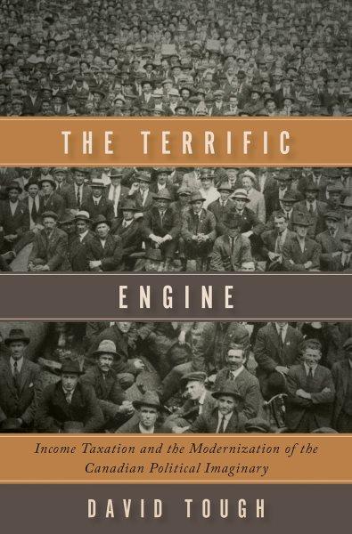 The terrific engine : income taxation and the modernization of the Canadian political imaginary / David Tough.