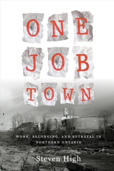 One job town : work, belonging, and betrayal in Northern Ontario / Steven High.