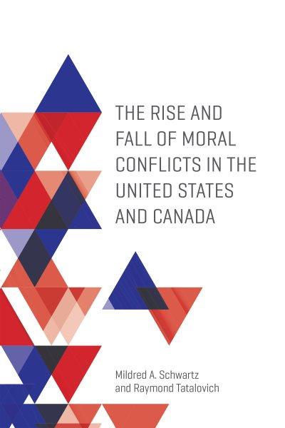 The rise and fall of moral conflicts in the United States and Canada / Mildred A. Schwartz and Raymond Tatalovich.