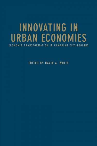 Innovating in urban economies : economic transformation in Canadian city-regions / edited by David A. Wolfe.